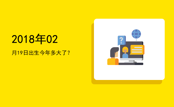 2018年02月19日出生今年多大了?