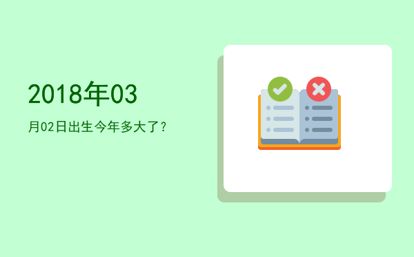 2018年03月02日出生今年多大了?