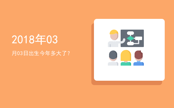 2018年03月03日出生今年多大了?