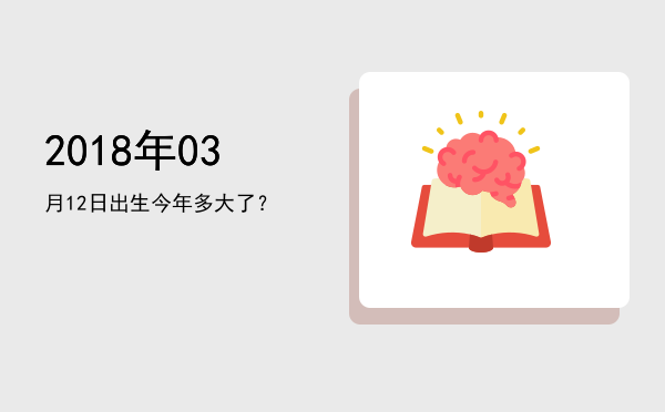 2018年03月12日出生今年多大了?