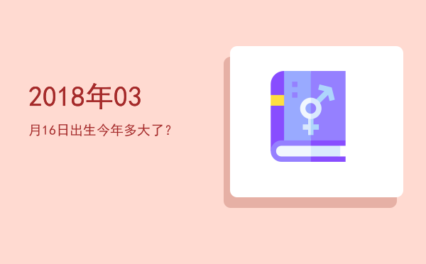 2018年03月16日出生今年多大了?