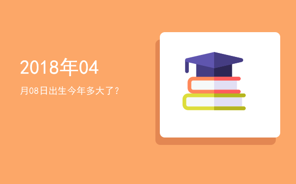 2018年04月08日出生今年多大了?