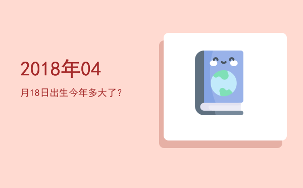 2018年04月18日出生今年多大了?