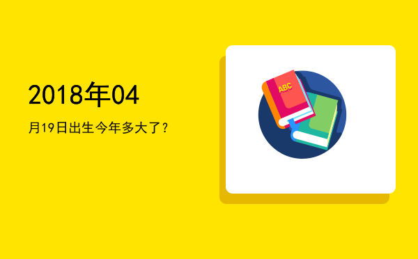2018年04月19日出生今年多大了?