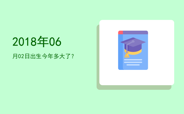 2018年06月02日出生今年多大了?