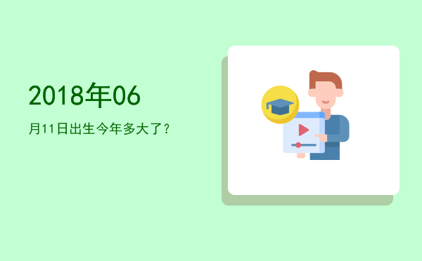 2018年06月11日出生今年多大了?