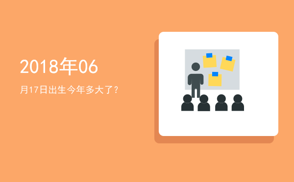 2018年06月17日出生今年多大了?