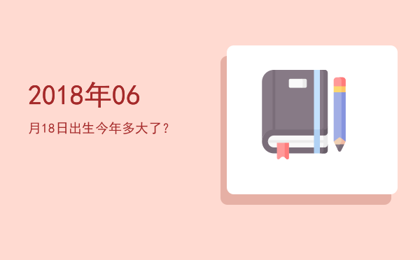 2018年06月18日出生今年多大了?