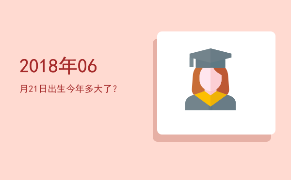 2018年06月21日出生今年多大了?