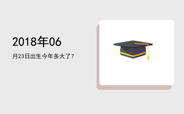 2018年06月23日出生今年多大了?