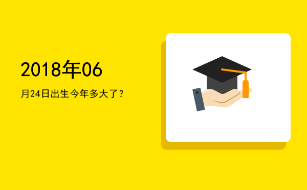2018年06月24日出生今年多大了?