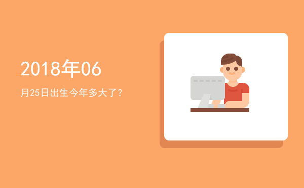 2018年06月25日出生今年多大了?