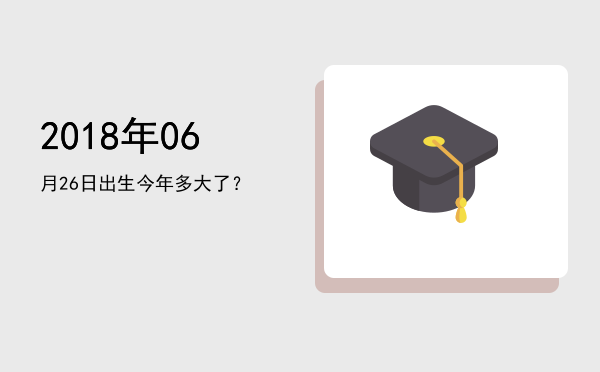 2018年06月26日出生今年多大了?