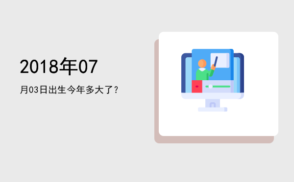2018年07月03日出生今年多大了?