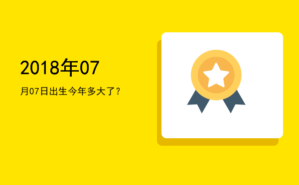 2018年07月07日出生今年多大了?