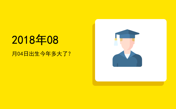 2018年08月04日出生今年多大了?