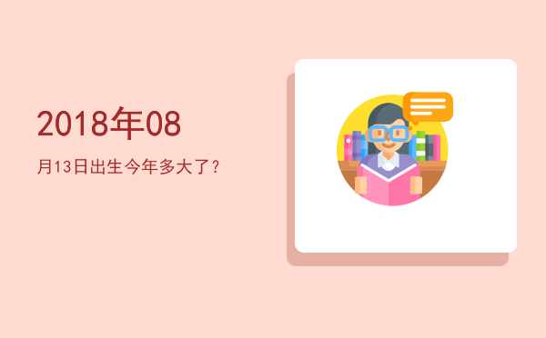 2018年08月13日出生今年多大了？