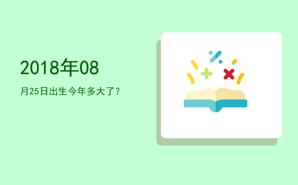 2018年08月25日出生今年多大了?