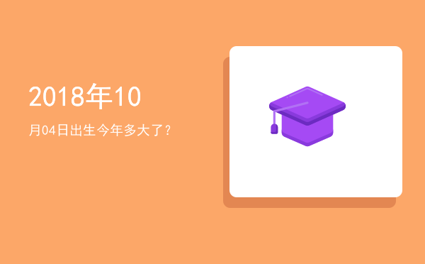 2018年10月04日出生今年多大了?