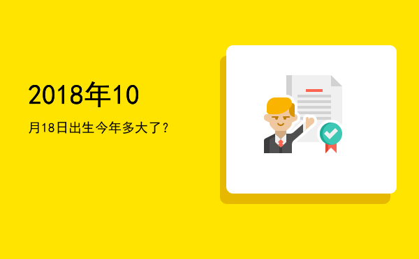 2018年10月18日出生今年多大了?