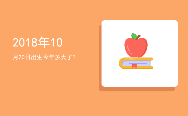 2018年10月20日出生今年多大了?
