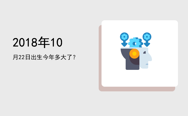 2018年10月22日出生今年多大了?