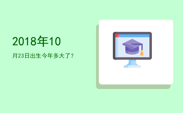 2018年10月23日出生今年多大了?
