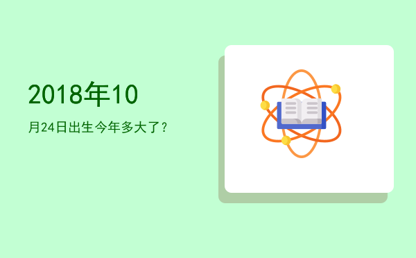 2018年10月24日出生今年多大了?