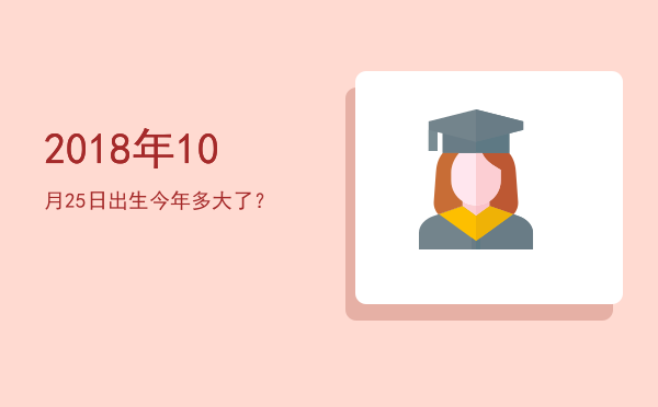 2018年10月25日出生今年多大了?