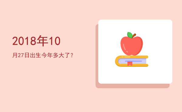 2018年10月27日出生今年多大了?