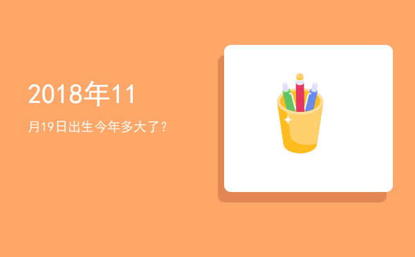 2018年11月19日出生今年多大了?