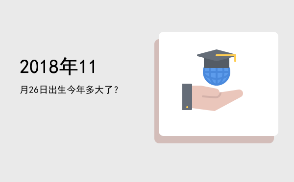 2018年11月26日出生今年多大了?