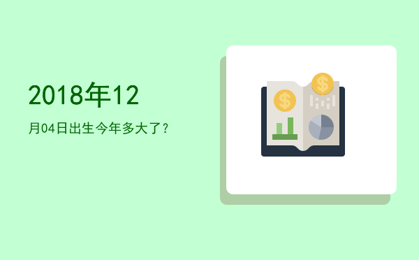 2018年12月04日出生今年多大了?