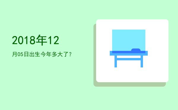 2018年12月05日出生今年多大了?