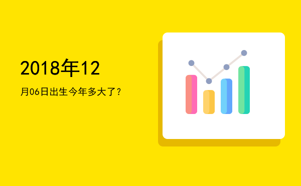 2018年12月06日出生今年多大了?
