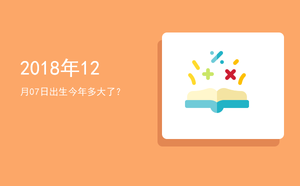 2018年12月07日出生今年多大了?