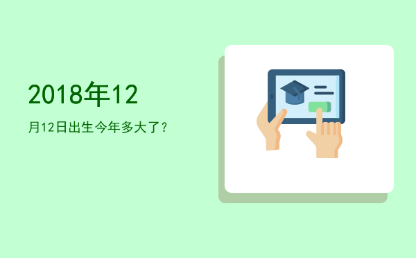 2018年12月12日出生今年多大了?