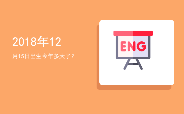 2018年12月15日出生今年多大了?