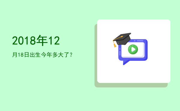 2018年12月18日出生今年多大了?