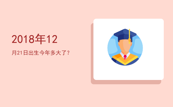 2018年12月21日出生今年多大了?