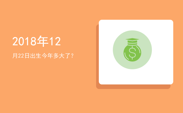 2018年12月22日出生今年多大了?