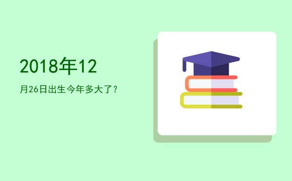 2018年12月26日出生今年多大了?