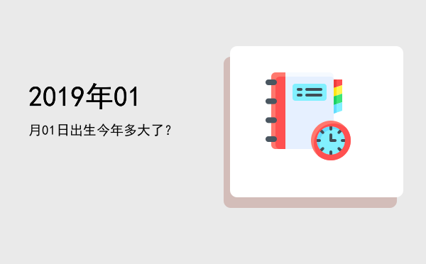 2019年01月01日出生今年多大了?