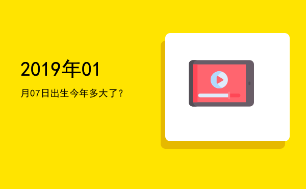 2019年01月07日出生今年多大了?