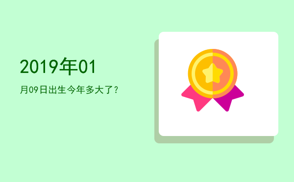 2019年01月09日出生今年多大了?