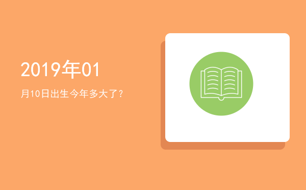 2019年01月10日出生今年多大了?