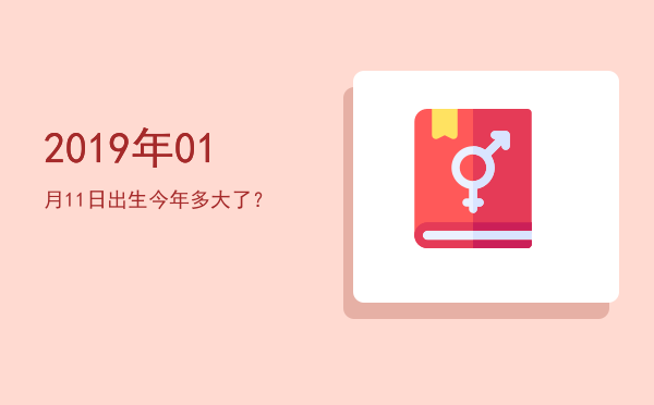 2019年01月11日出生今年多大了?