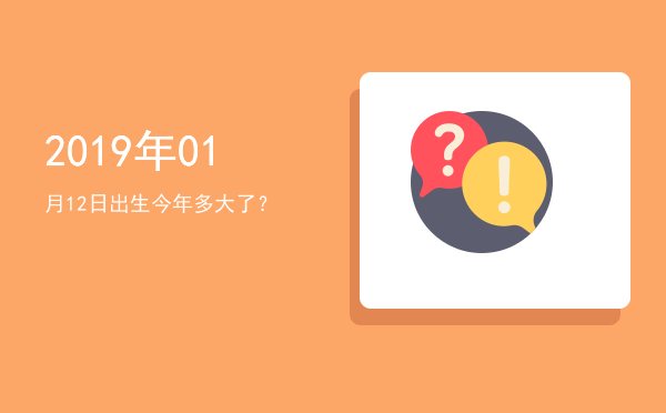 2019年01月12日出生今年多大了?