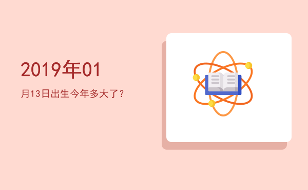 2019年01月13日出生今年多大了?