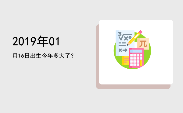 2019年01月16日出生今年多大了?